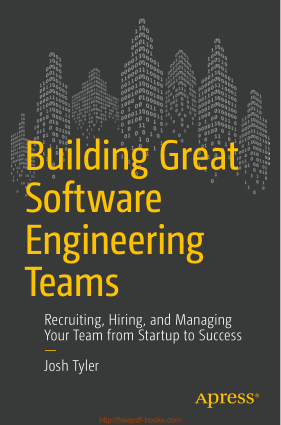 Building Great Software Engineering Teams – Recruiting, Hiring and Managing Team from Startup to Success